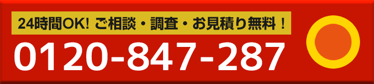 0120-847-287。24時間、ご相談・調査・お見積り無料！タップでそのまま、無料で通話できます。